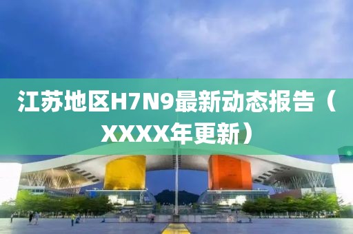 江苏地区H7N9最新动态报告（XXXX年更新）