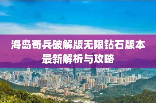海岛奇兵破解版无限钻石版本最新解析与攻略