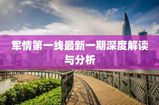 军情第一线最新一期深度解读与分析