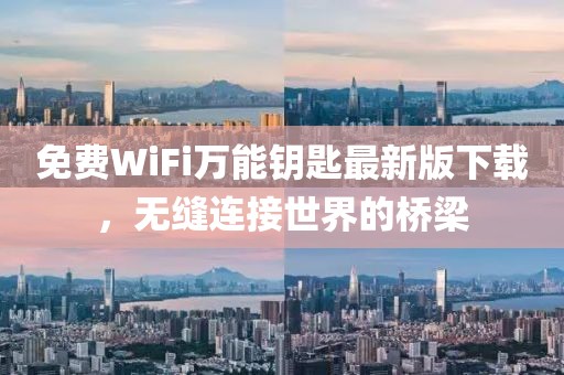 免费WiFi万能钥匙最新版下载，无缝连接世界的桥梁