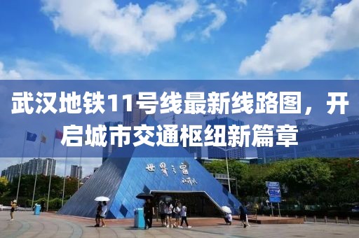 武汉地铁11号线最新线路图，开启城市交通枢纽新篇章