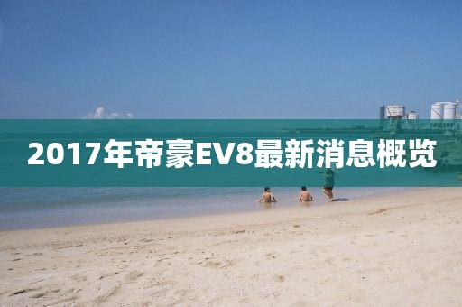 2017年帝豪EV8最新消息概览
