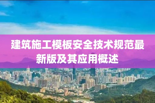 建筑施工模板安全技术规范最新版及其应用概述