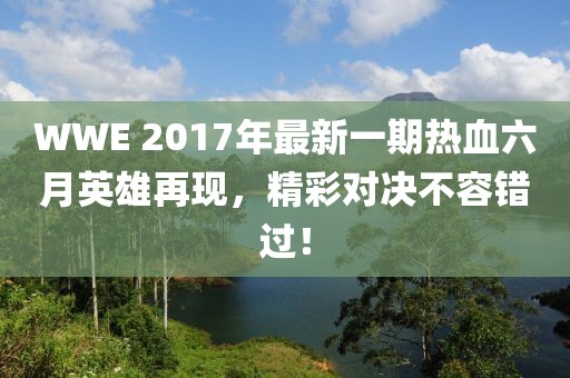 WWE 2017年最新一期热血六月英雄再现，精彩对决不容错过！