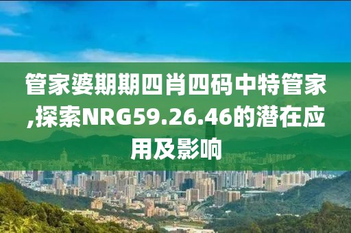 管家婆期期四肖四码中特管家,探索NRG59.26.46的潜在应用及影响