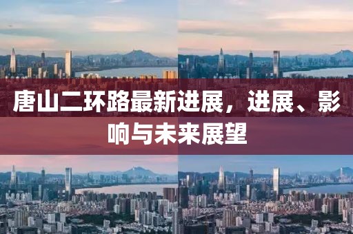 唐山二环路最新进展，进展、影响与未来展望