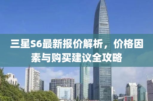 三星S6最新报价解析，价格因素与购买建议全攻略