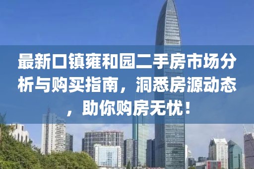 最新口镇雍和园二手房市场分析与购买指南，洞悉房源动态，助你购房无忧！