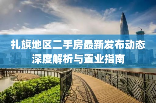 扎旗地区二手房最新发布动态深度解析与置业指南