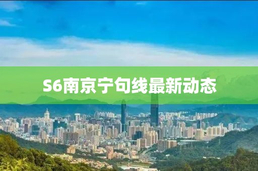 S6南京宁句线最新动态