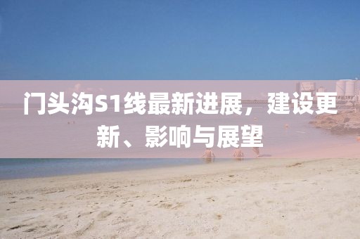 门头沟S1线最新进展，建设更新、影响与展望