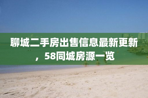 聊城二手房出售信息最新更新，58同城房源一览