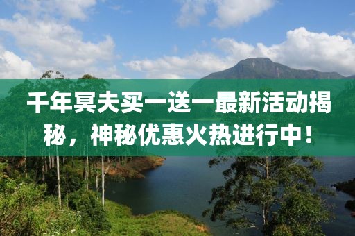 千年冥夫买一送一最新活动揭秘，神秘优惠火热进行中！