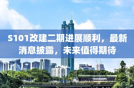 S101改建二期进展顺利，最新消息披露，未来值得期待