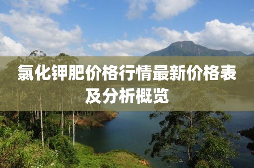 氯化钾肥价格行情最新价格表及分析概览