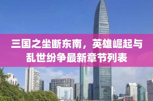 三国之坐断东南，英雄崛起与乱世纷争最新章节列表