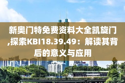 新奥门特免费资料大全凯旋门,探索KBI18.39.49：解读其背后的意义与应用