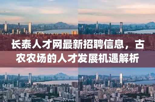 长泰人才网最新招聘信息，古农农场的人才发展机遇解析