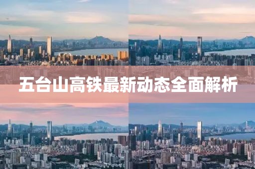 五台山高铁最新动态全面解析