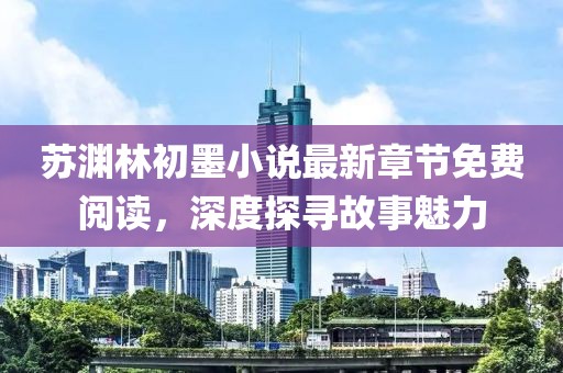 苏渊林初墨小说最新章节免费阅读，深度探寻故事魅力