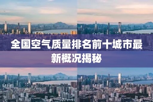 全国空气质量排名前十城市最新概况揭秘
