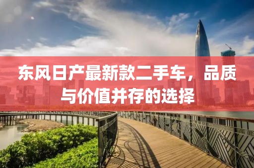 东风日产最新款二手车，品质与价值并存的选择