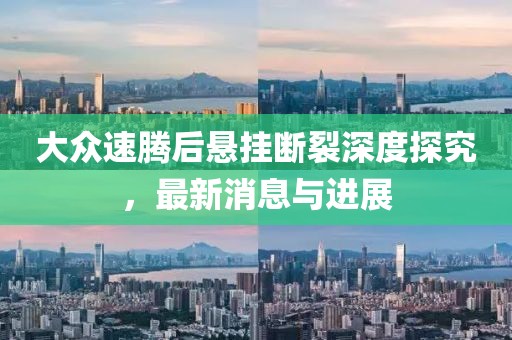 大众速腾后悬挂断裂深度探究，最新消息与进展