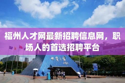 福州人才网最新招聘信息网，职场人的首选招聘平台