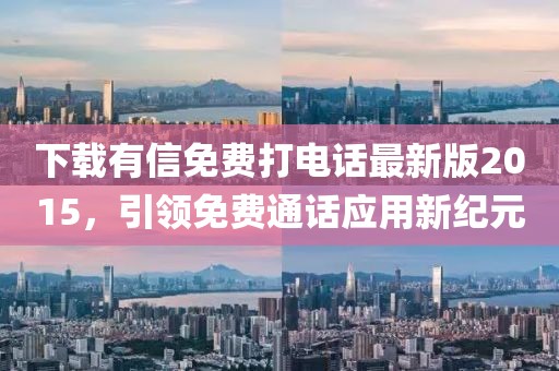 下载有信免费打电话最新版2015，引领免费通话应用新纪元