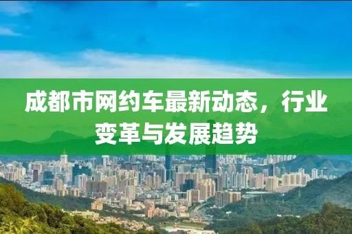 成都市网约车最新动态，行业变革与发展趋势