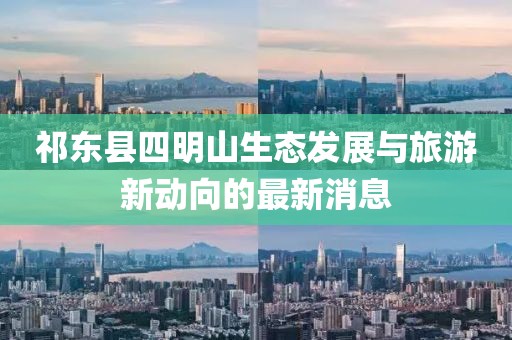 祁东县四明山生态发展与旅游新动向的最新消息
