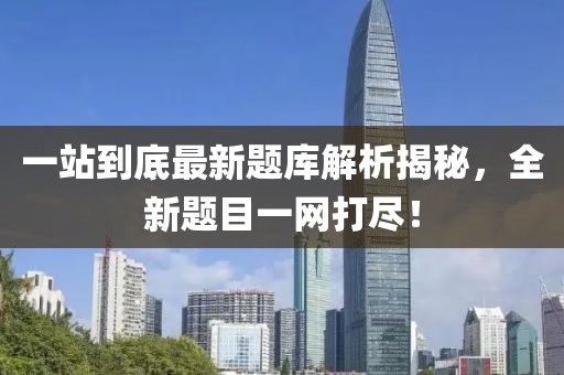 一站到底最新题库解析揭秘，全新题目一网打尽！