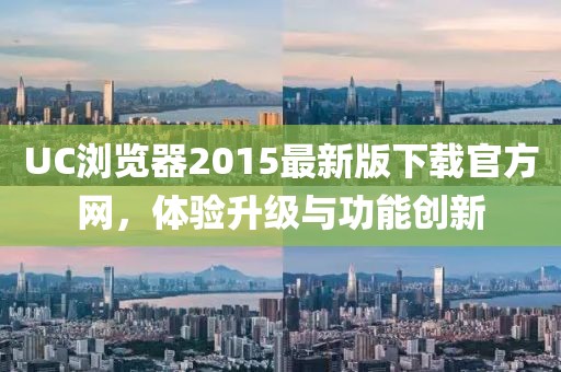 UC浏览器2015最新版下载官方网，体验升级与功能创新
