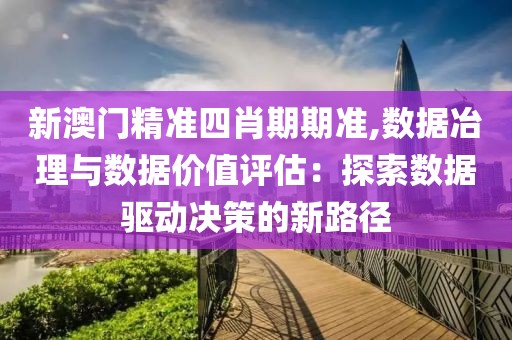 新澳门精准四肖期期准,数据冶理与数据价值评估：探索数据驱动决策的新路径
