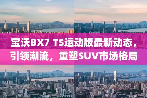 宝沃BX7 TS运动版最新动态，引领潮流，重塑SUV市场格局