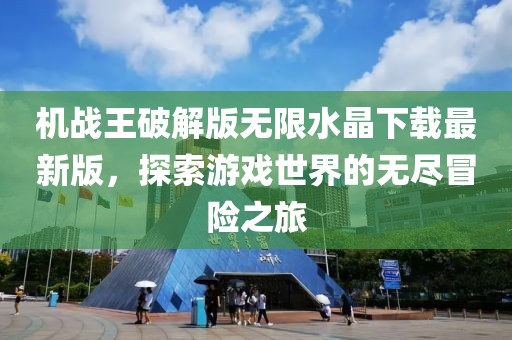 机战王破解版无限水晶下载最新版，探索游戏世界的无尽冒险之旅