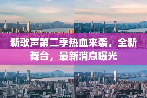 新歌声第二季热血来袭，全新舞台，最新消息曝光