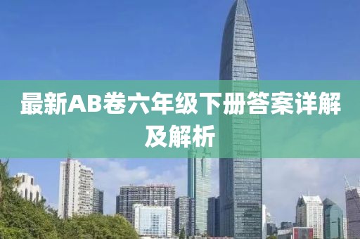 最新AB卷六年级下册答案详解及解析