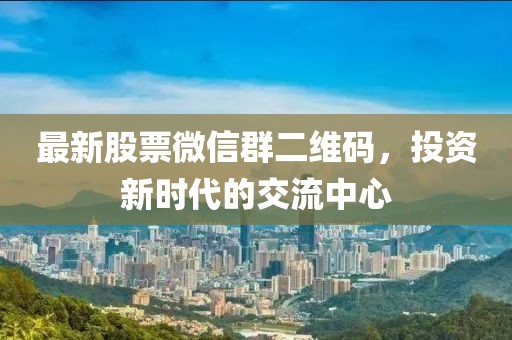 最新股票微信群二维码，投资新时代的交流中心
