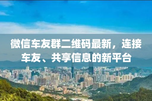 微信车友群二维码最新，连接车友、共享信息的新平台