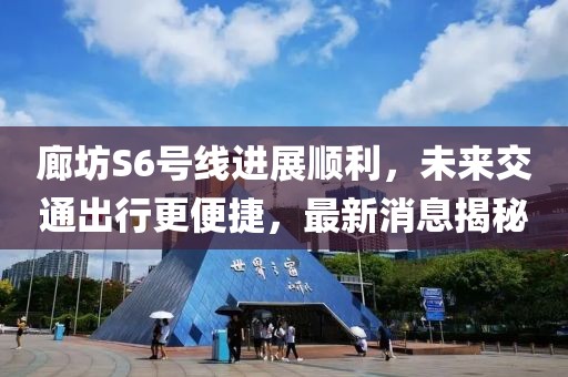 廊坊S6号线进展顺利，未来交通出行更便捷，最新消息揭秘