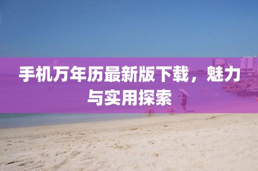 手机万年历最新版下载，魅力与实用探索