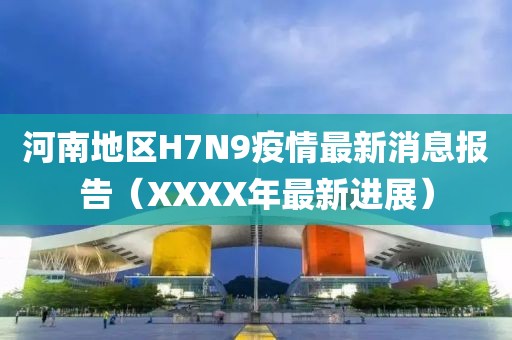 河南地区H7N9疫情最新消息报告（XXXX年最新进展）
