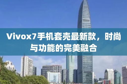 Vivox7手机套壳最新款，时尚与功能的完美融合