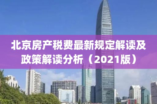 北京房产税费最新规定解读及政策解读分析（2021版）