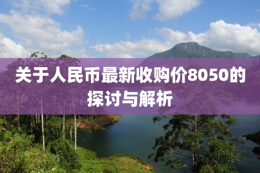 关于人民币最新收购价8050的探讨与解析