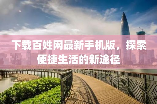 下载百姓网最新手机版，探索便捷生活的新途径