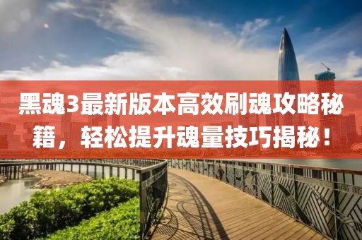 黑魂3最新版本高效刷魂攻略秘籍，轻松提升魂量技巧揭秘！