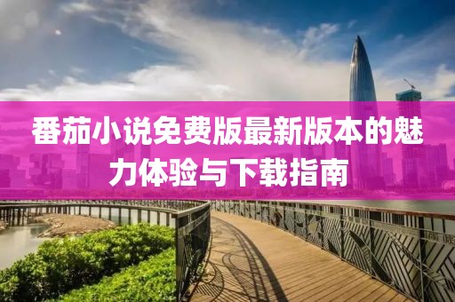 番茄小说免费版最新版本的魅力体验与下载指南