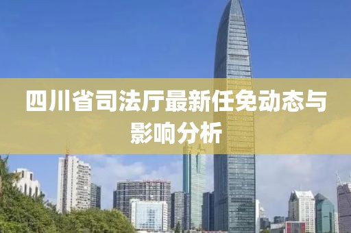 四川省司法厅最新任免动态与影响分析